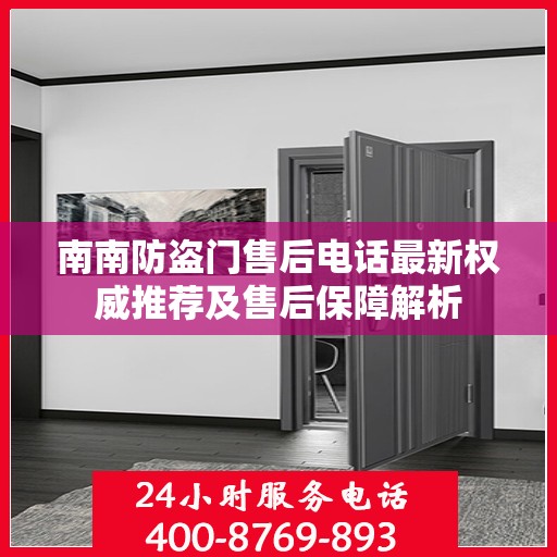 南南防盗门售后电话最新权威推荐及售后保障解析