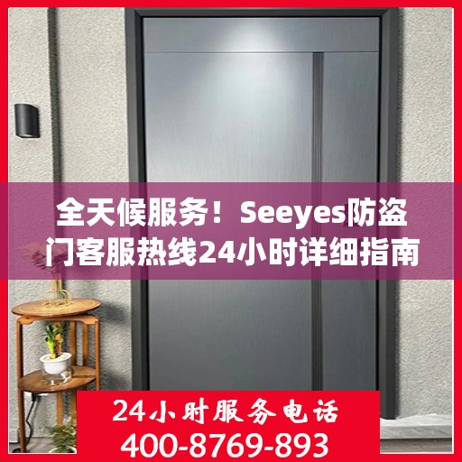 全天候服务！Seeyes防盗门客服热线24小时详细指南