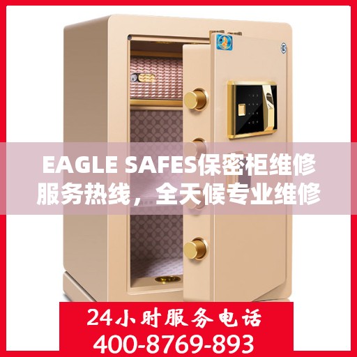 EAGLE SAFES保密柜维修服务热线，全天候专业维修推荐