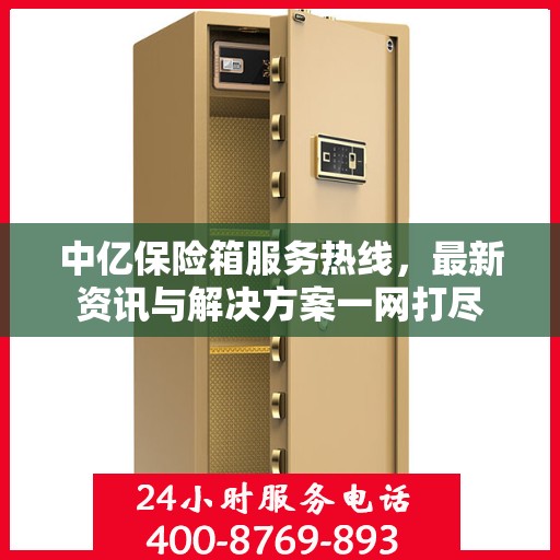 中亿保险箱服务热线，最新资讯与解决方案一网打尽