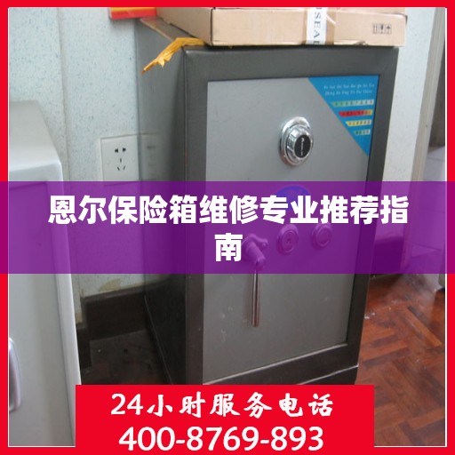 恩尔保险箱维修专业推荐指南