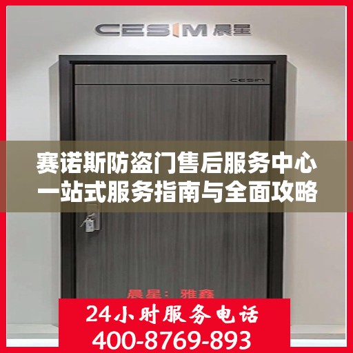 赛诺斯防盗门售后服务中心一站式服务指南与全面攻略