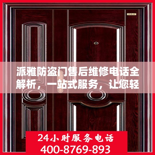 派雅防盗门售后维修电话全解析，一站式服务，让您轻松解决维修问题