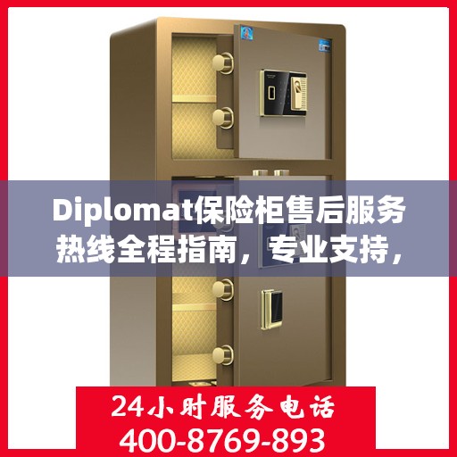 Diplomat保险柜售后服务热线全程指南，专业支持，最新售后攻略