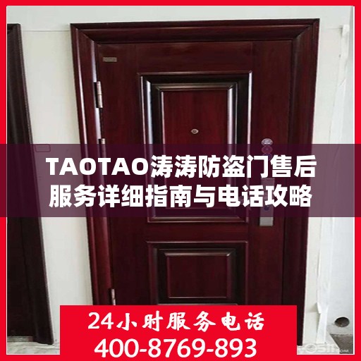 TAOTAO涛涛防盗门售后服务详细指南与电话攻略