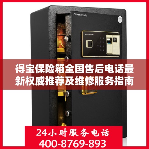 得宝保险箱全国售后电话最新权威推荐及维修服务指南