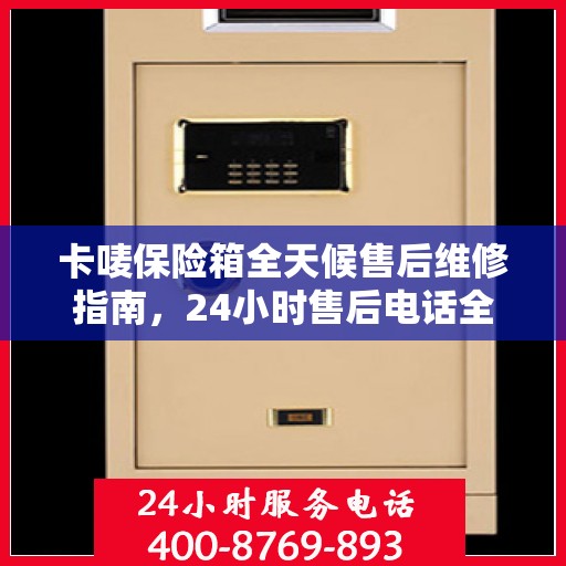 卡唛保险箱全天候售后维修指南，24小时售后电话全解析