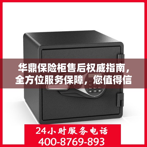 华鼎保险柜售后权威指南，全方位服务保障，您值得信赖的售后支持！