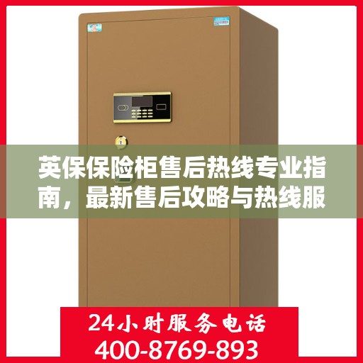 英保保险柜售后热线专业指南，最新售后攻略与热线服务详解