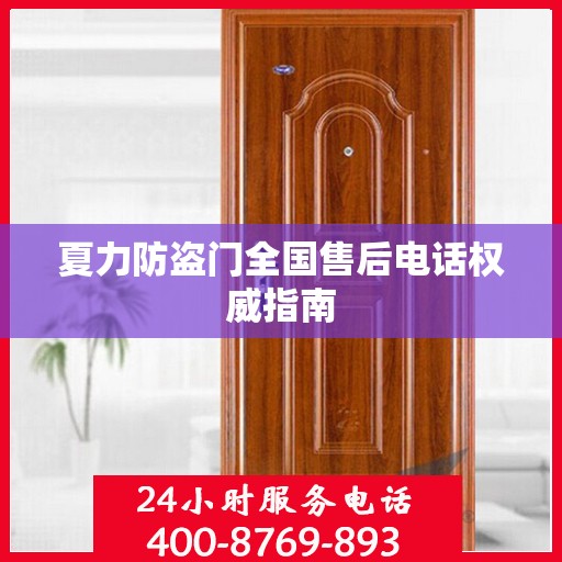 夏力防盗门全国售后电话权威指南