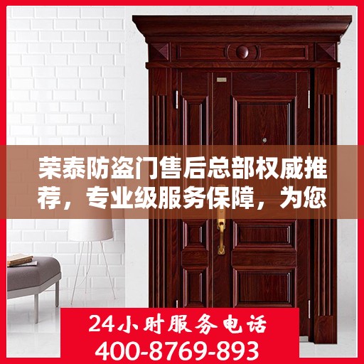 荣泰防盗门售后总部权威推荐，专业级服务保障，为您的安全保驾护航