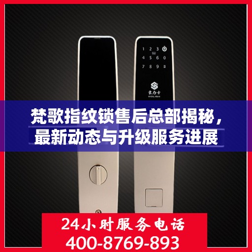 梵歌指纹锁售后总部揭秘，最新动态与升级服务进展