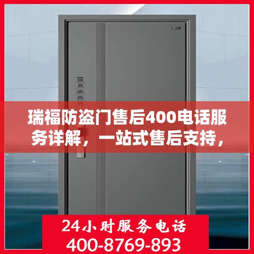 瑞福防盗门售后400电话服务详解，一站式售后支持，让您无忧购门！