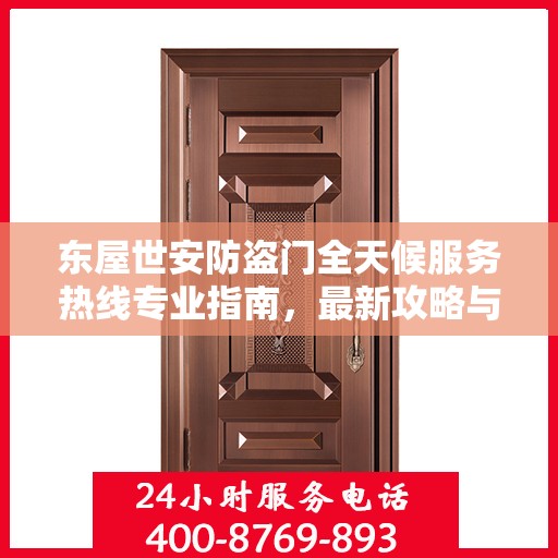 东屋世安防盗门全天候服务热线专业指南，最新攻略与应急支持