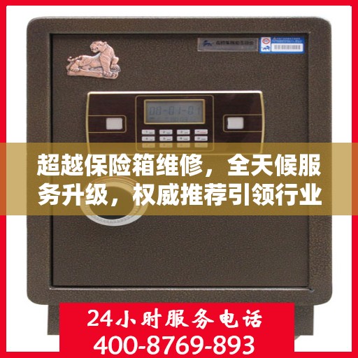 超越保险箱维修，全天候服务升级，权威推荐引领行业新标杆