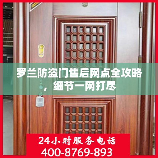 罗兰防盗门售后网点全攻略，细节一网打尽