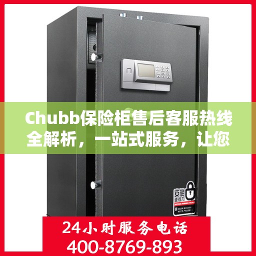 Chubb保险柜售后客服热线全解析，一站式服务，让您轻松读懂售后保障流程