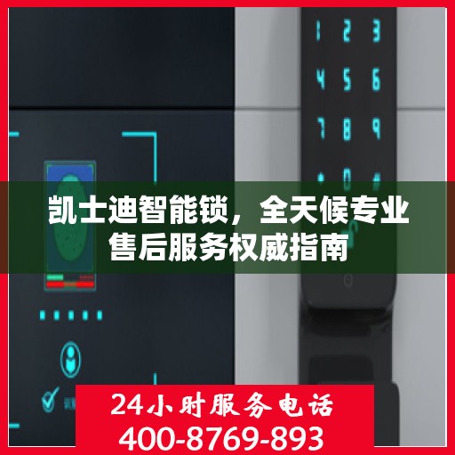 凯士迪智能锁，全天候专业售后服务权威指南