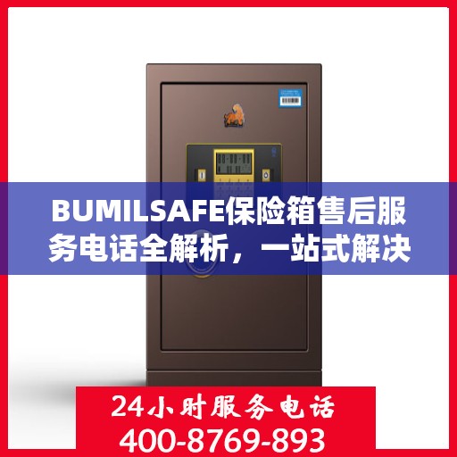 BUMILSAFE保险箱售后服务电话全解析，一站式解决您的疑问和需求