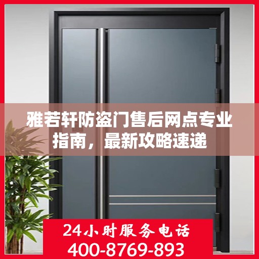 雅若轩防盗门售后网点专业指南，最新攻略速递