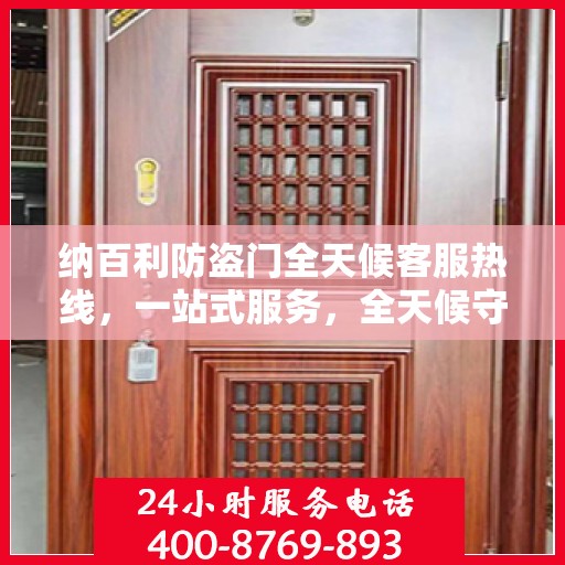 纳百利防盗门全天候客服热线，一站式服务，全天候守护您的安全门户