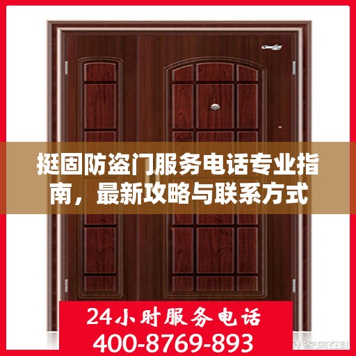 挺固防盗门服务电话专业指南，最新攻略与联系方式