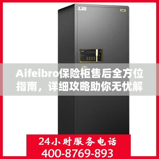 Aifeibro保险柜售后全方位指南，详细攻略助你无忧解决售后问题