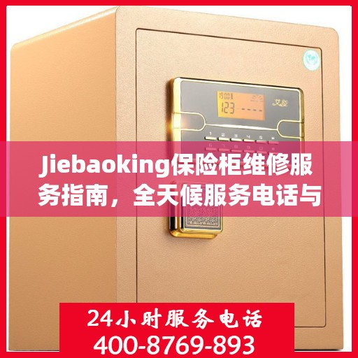 Jiebaoking保险柜维修服务指南，全天候服务电话与详细全面攻略