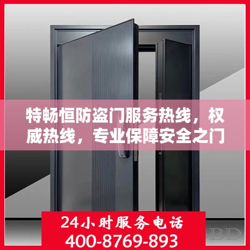 特畅恒防盗门服务热线，权威热线，专业保障安全之门