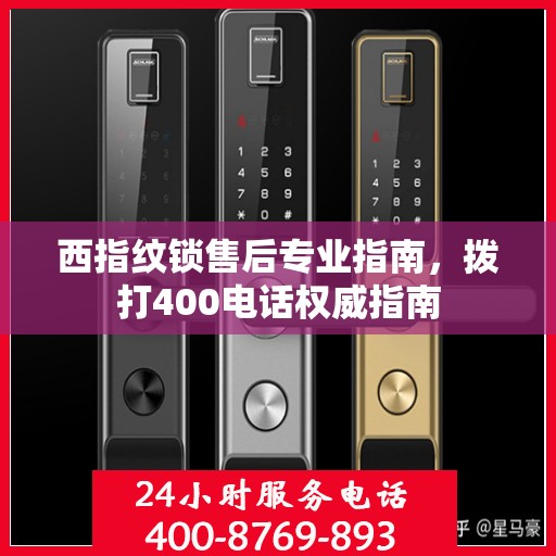 西指纹锁售后专业指南，拨打400电话权威指南
