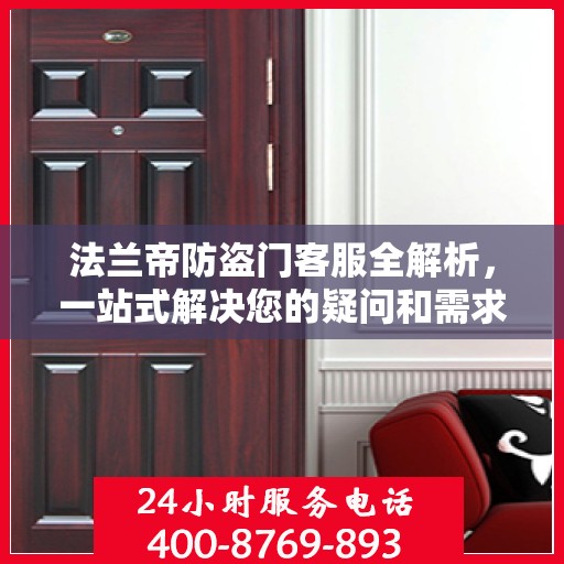 法兰帝防盗门客服全解析，一站式解决您的疑问和需求
