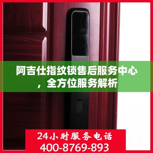 阿吉仕指纹锁售后服务中心，全方位服务解析