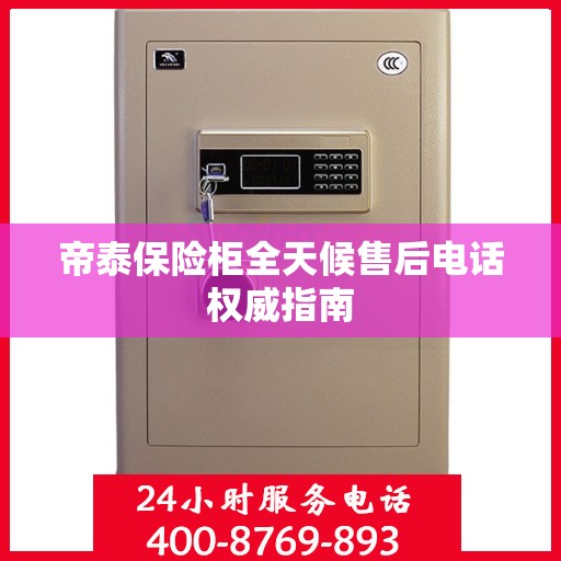 帝泰保险柜全天候售后电话权威指南