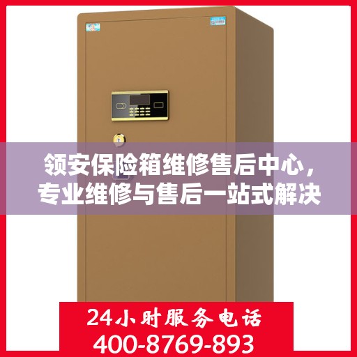 领安保险箱维修售后中心，专业维修与售后一站式解决方案最新攻略