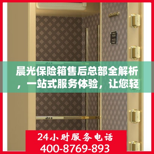 晨光保险箱售后总部全解析，一站式服务体验，让您轻松无忧！