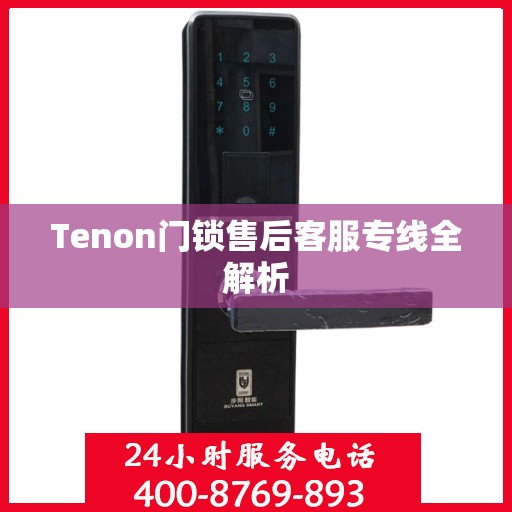 Tenon门锁售后客服专线全解析