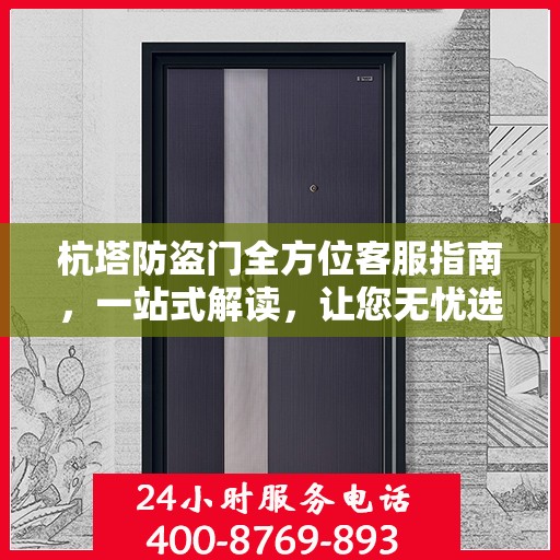 杭塔防盗门全方位客服指南，一站式解读，让您无忧选购！