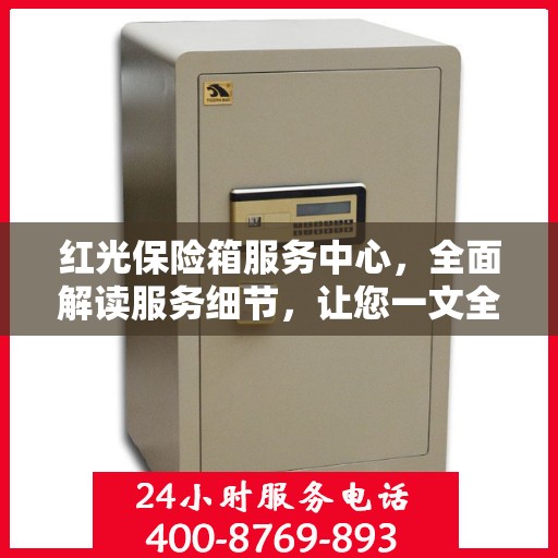 红光保险箱服务中心，全面解读服务细节，让您一文全懂！