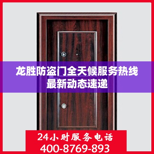 龙胜防盗门全天候服务热线最新动态速递