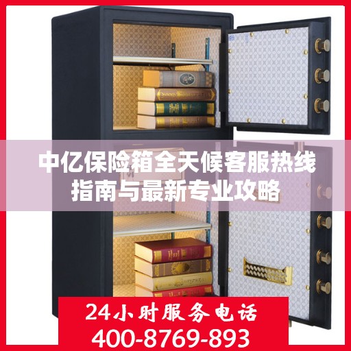 中亿保险箱全天候客服热线指南与最新专业攻略