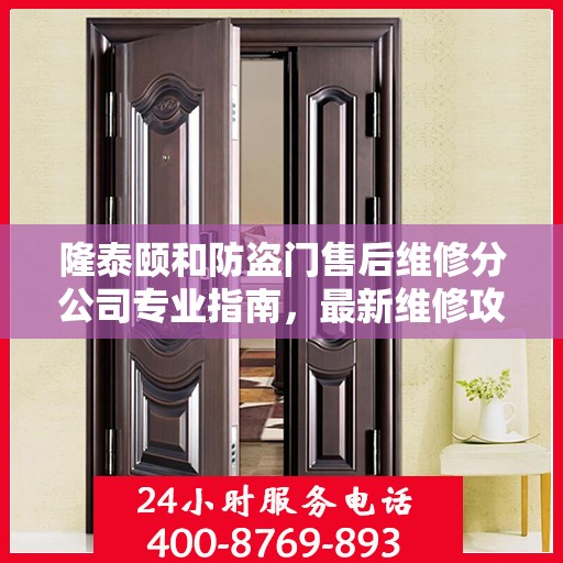 隆泰颐和防盗门售后维修分公司专业指南，最新维修攻略速递