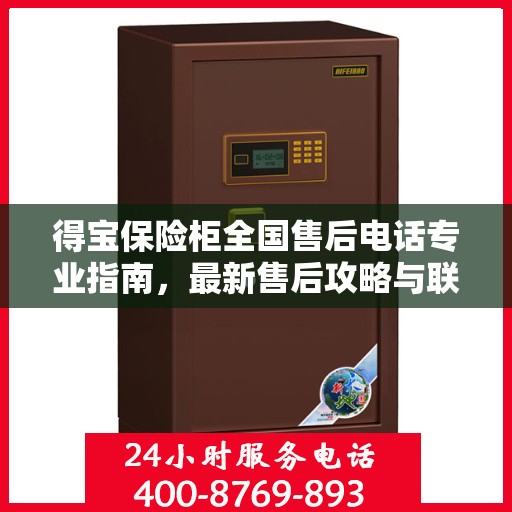 得宝保险柜全国售后电话专业指南，最新售后攻略与联系方式