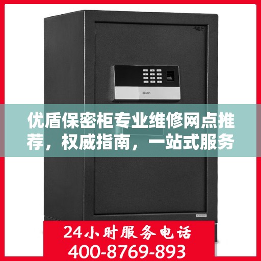 优盾保密柜专业维修网点推荐，权威指南，一站式服务体验
