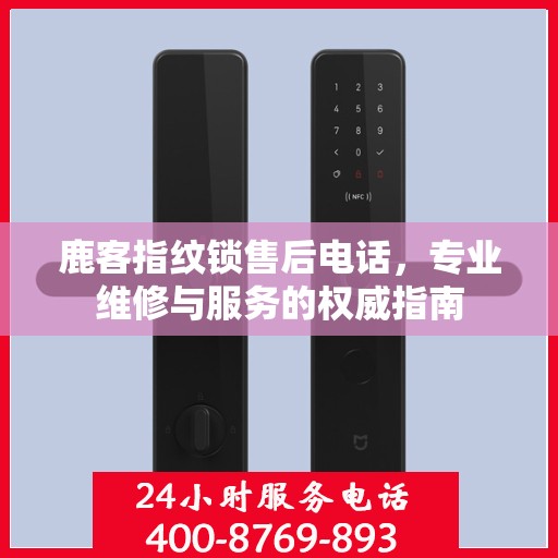 鹿客指纹锁售后电话，专业维修与服务的权威指南