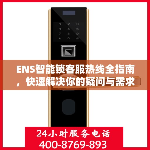 ENS智能锁客服热线全指南，快速解决你的疑问与需求