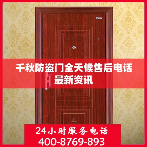 千秋防盗门全天候售后电话最新资讯