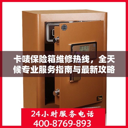 卡唛保险箱维修热线，全天候专业服务指南与最新攻略