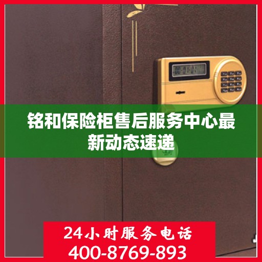 铭和保险柜售后服务中心最新动态速递