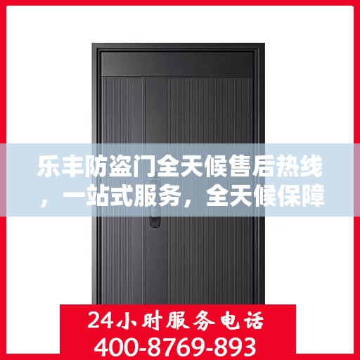 乐丰防盗门全天候售后热线，一站式服务，全天候保障，让您无忧选择乐丰防盗门！