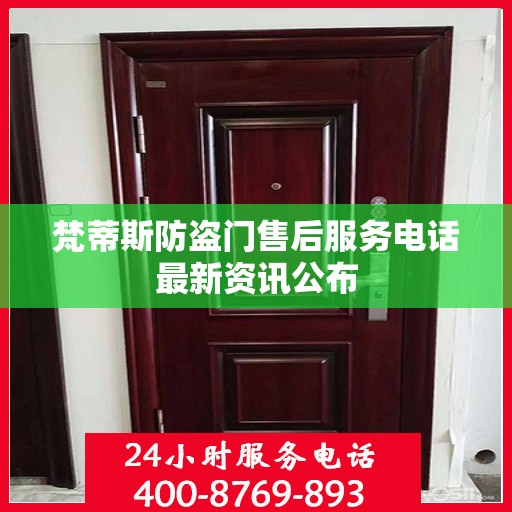 梵蒂斯防盗门售后服务电话最新资讯公布